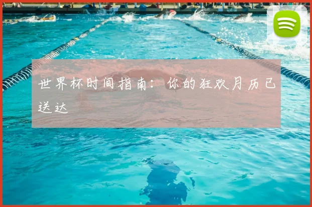 世界杯时间指南：你的狂欢月历已送达