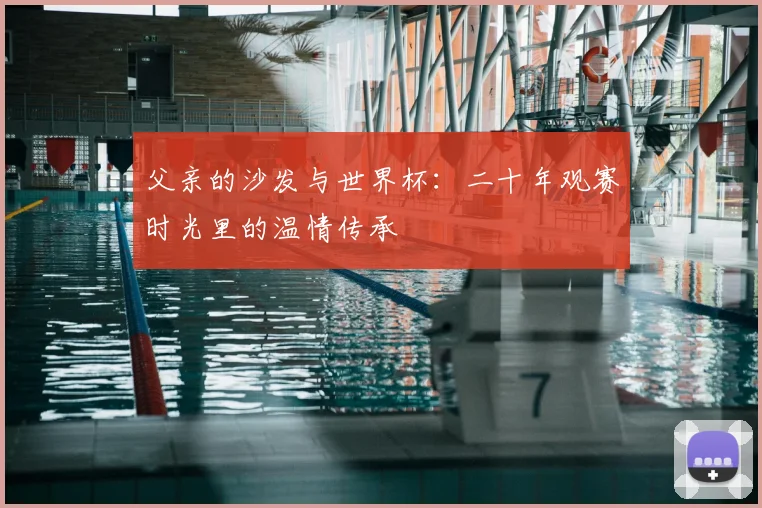 父亲的沙发与世界杯：二十年观赛时光里的温情传承