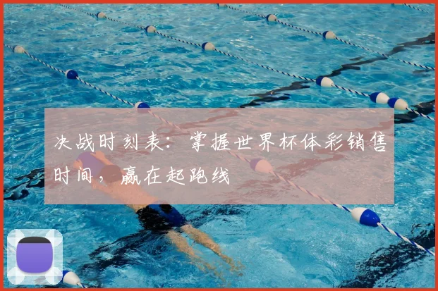决战时刻表:掌握世界杯体彩销售时间,赢在起跑线