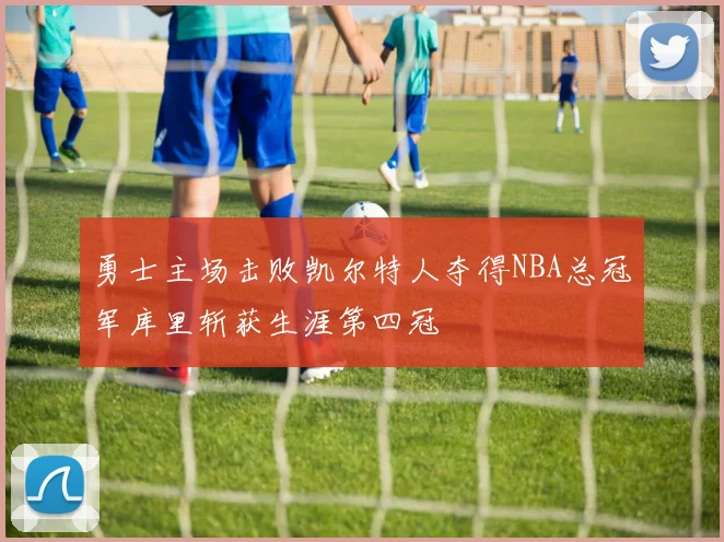 勇士主场击败凯尔特人夺得NBA总冠军库里斩获生涯第四冠