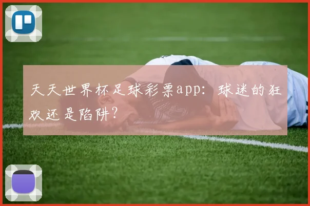 天天世界杯足球彩票app：球迷的狂欢还是陷阱？