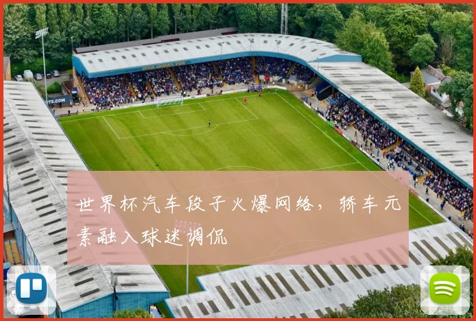 世界杯汽车段子火爆网络,轿车元素融入球迷调侃