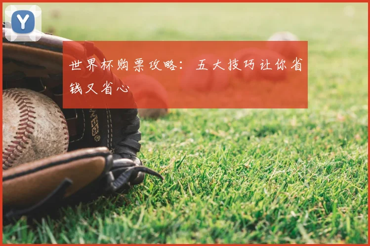 世界杯购票攻略：五大技巧让你省钱又省心