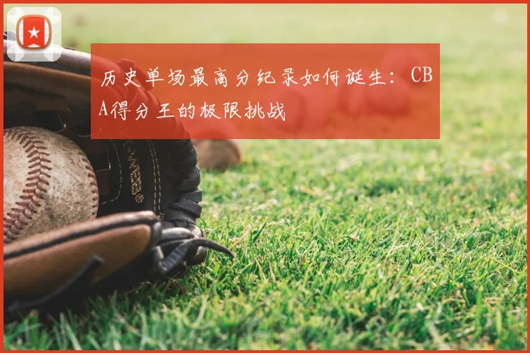 历史单场最高分纪录如何诞生：CBA得分王的极限挑战