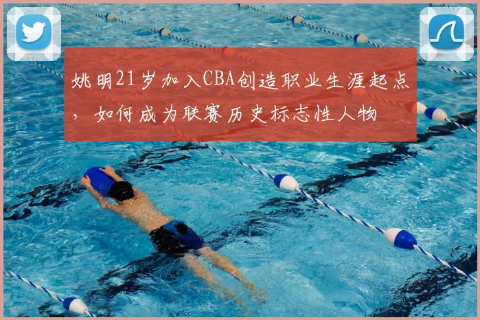 姚明21岁加入CBA创造职业生涯起点,如何成为联赛历史标志性人物