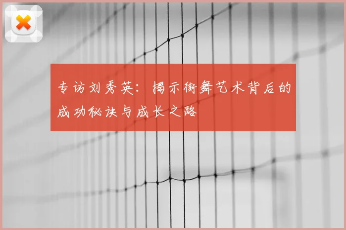 专访刘秀英：揭示街舞艺术背后的成功秘诀与成长之路