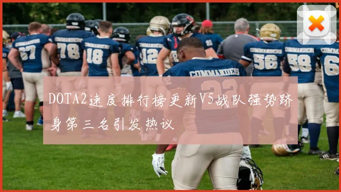 DOTA2速度排行榜更新V5战队强势跻身第三名引发热议