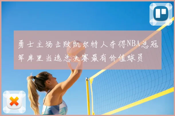 勇士主场击败凯尔特人夺得NBA总冠军库里当选总决赛最有价值球员