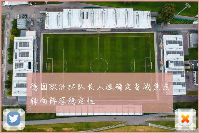 德国欧洲杯队长人选确定备战焦点转向阵容稳定性