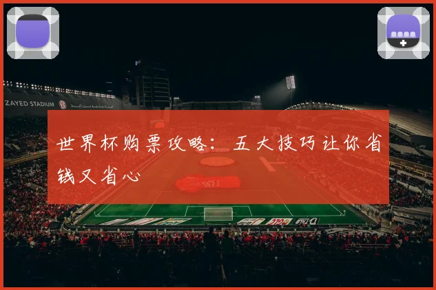 世界杯购票攻略：五大技巧让你省钱又省心