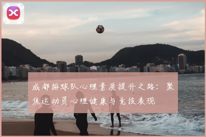 成都排球队心理素质提升之路：聚焦运动员心理健康与竞技表现