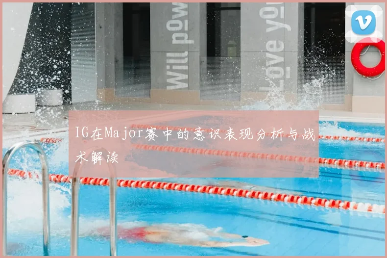 IG在Major赛中的意识表现分析与战术解读