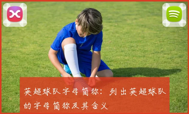 英超球队字母简称:列出英超球队的字母简称及其含义