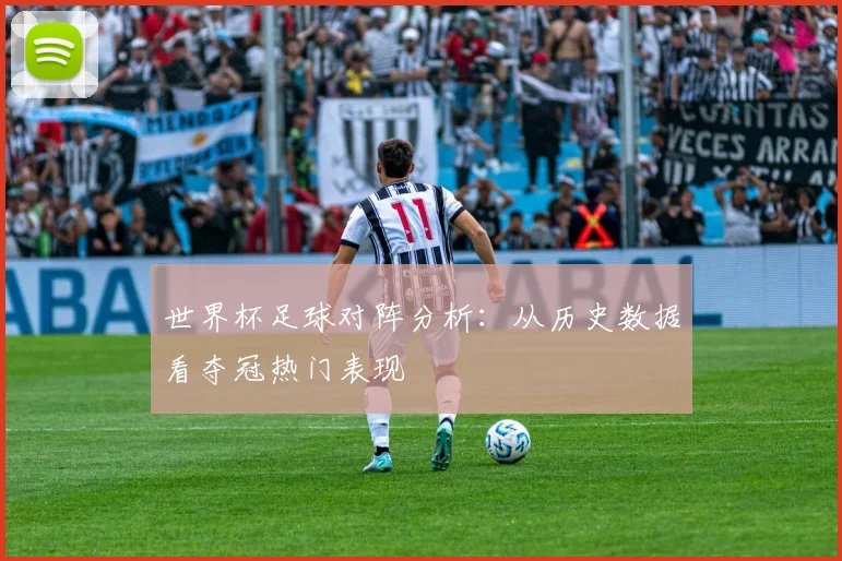 世界杯足球对阵分析：从历史数据看夺冠热门表现
