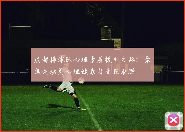 成都排球队心理素质提升之路：聚焦运动员心理健康与竞技表现