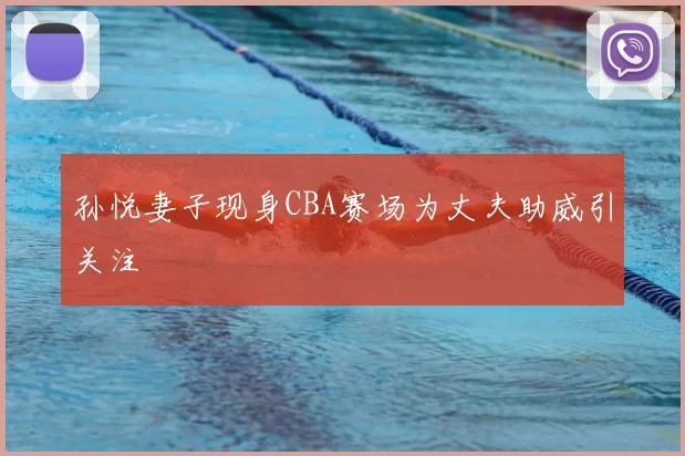 孙悦妻子现身CBA赛场为丈夫助威引关注