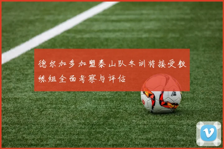 德尔加多加盟泰山队冬训将接受教练组全面考察与评估