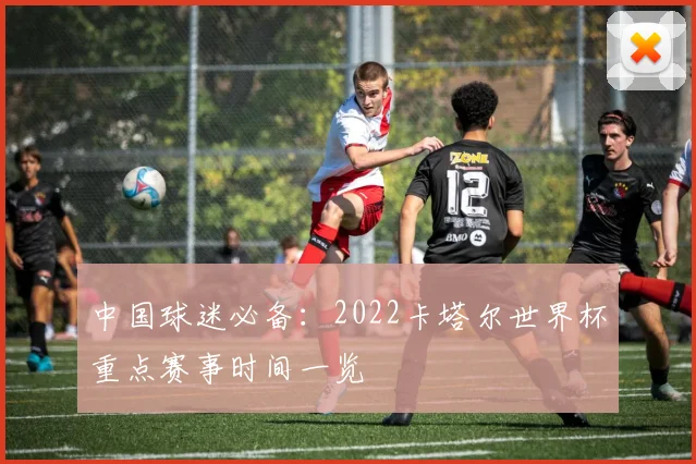 中国球迷必备：2022卡塔尔世界杯重点赛事时间一览