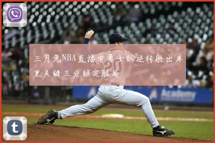 三月兔NBA直播中勇士队逆转胜出库里关键三分锁定胜局