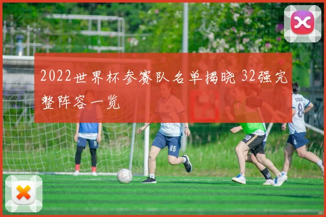 2022世界杯参赛队名单揭晓 32强完整阵容一览