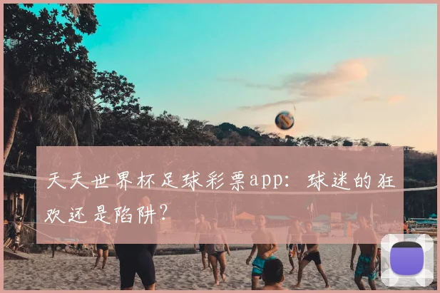 天天世界杯足球彩票app:球迷的狂欢还是陷阱?