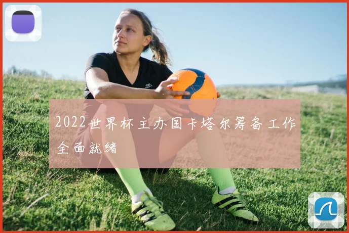 2022世界杯主办国卡塔尔筹备工作全面就绪