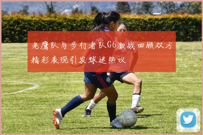 老鹰队与步行者队G6激战回顾双方精彩表现引发球迷热议