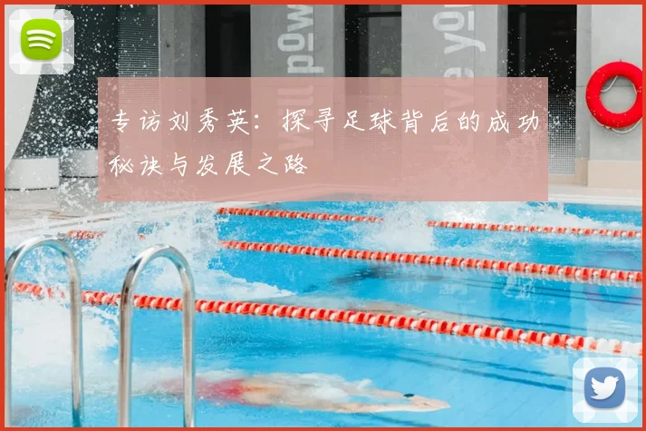 专访刘秀英:探寻足球背后的成功秘诀与发展之路