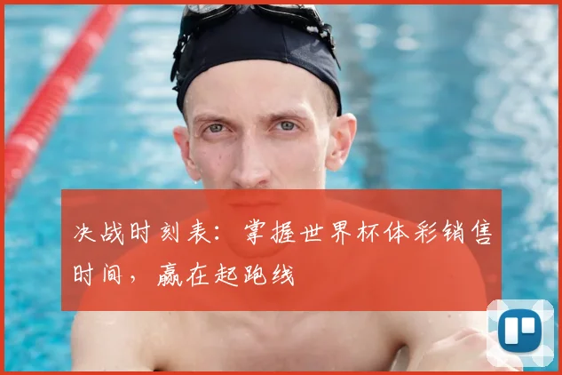 决战时刻表：掌握世界杯体彩销售时间，赢在起跑线