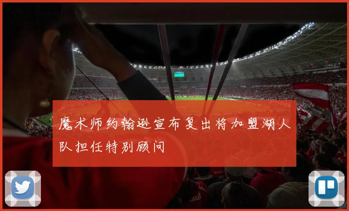 魔术师约翰逊宣布复出将加盟湖人队担任特别顾问