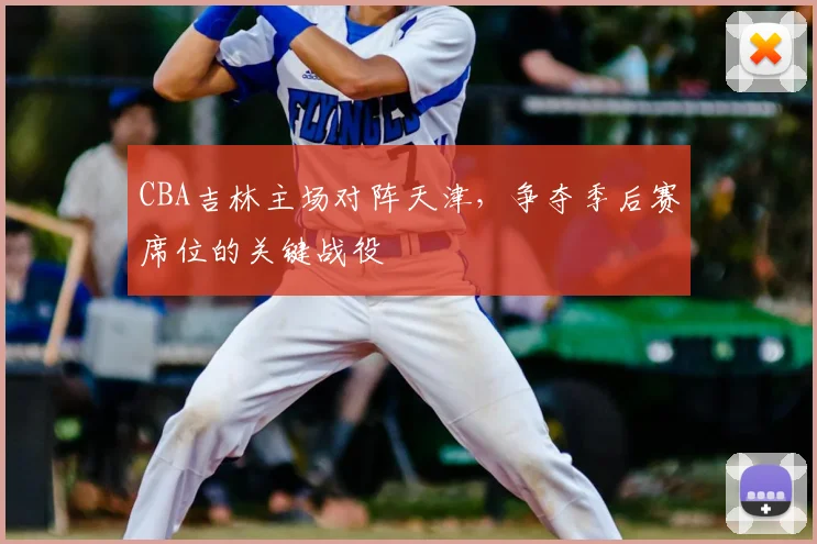 CBA吉林主场对阵天津，争夺季后赛席位的关键战役