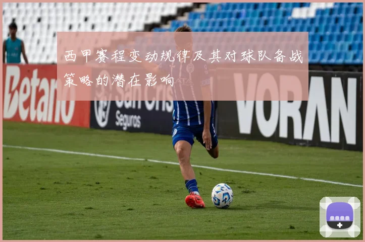 西甲赛程变动规律及其对球队备战策略的潜在影响
