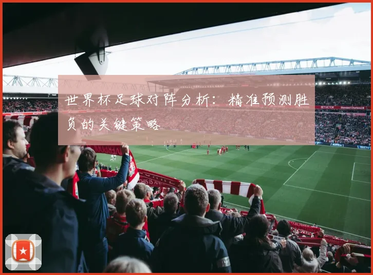 世界杯足球对阵分析:精准预测胜负的关键策略