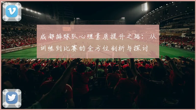 成都排球队心理素质提升之路:从训练到比赛的全方位剖析与探讨