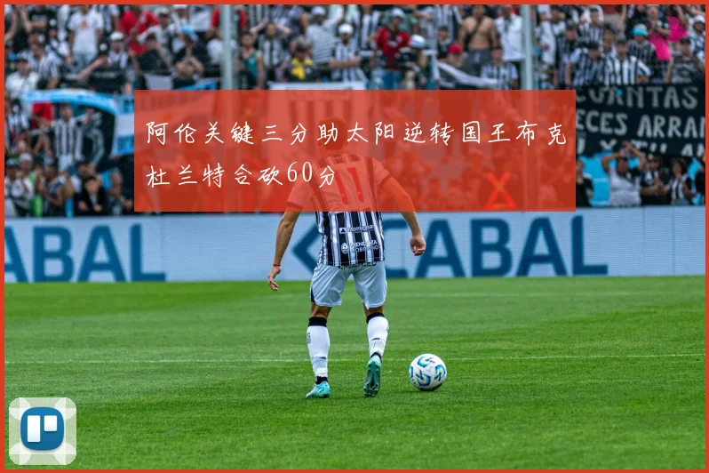 阿伦关键三分助太阳逆转国王布克杜兰特合砍60分