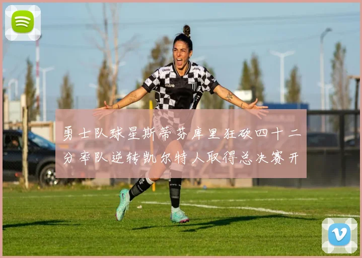 勇士队球星斯蒂芬库里狂砍四十二分率队逆转凯尔特人取得总决赛开门红