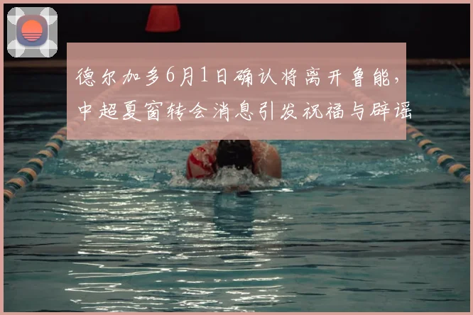 德尔加多6月1日确认将离开鲁能,中超夏窗转会消息引发祝福与辟谣_韩鹏_比赛_球迷