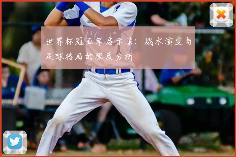世界杯冠亚军启示录：战术演变与足球格局的深度分析