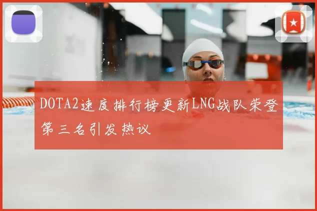 DOTA2速度排行榜更新LNG战队荣登第三名引发热议