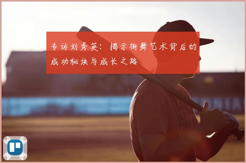 专访刘秀英：揭示街舞艺术背后的成功秘诀与成长之路