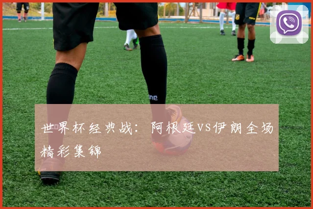 世界杯经典战：阿根廷vs伊朗全场精彩集锦