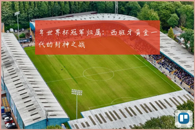 年世界杯冠军归属:西班牙黄金一代的封神之战