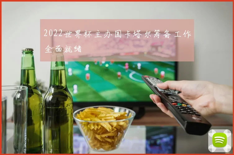 2022世界杯主办国卡塔尔筹备工作全面就绪