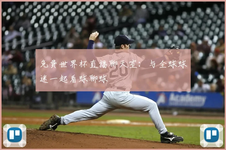 免费世界杯直播聊天室:与全球球迷一起看球聊球