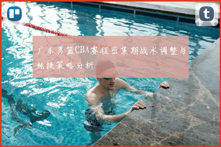 广东男篮CBA赛程密集期战术调整与轮换策略分析