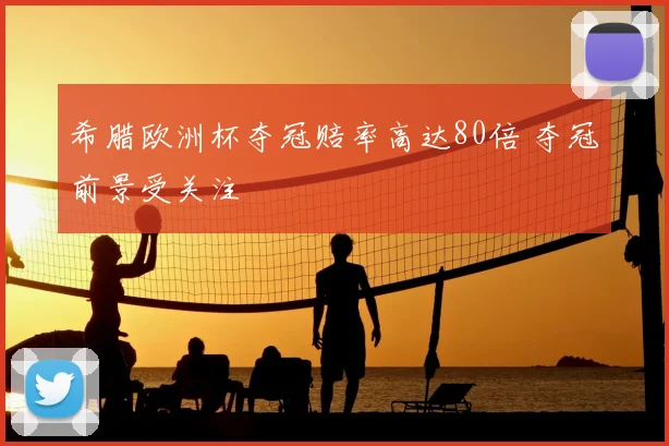 希腊欧洲杯夺冠赔率高达80倍 夺冠前景受关注