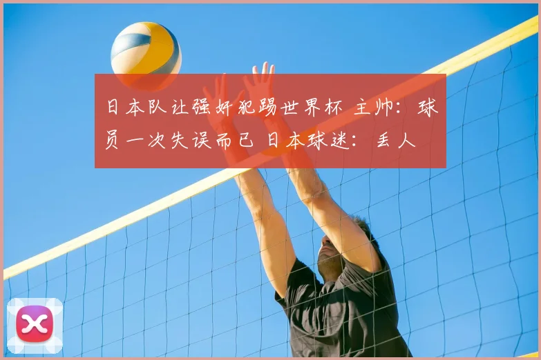 日本队让强奸犯踢世界杯 主帅：球员一次失误而已 日本球迷：丢人