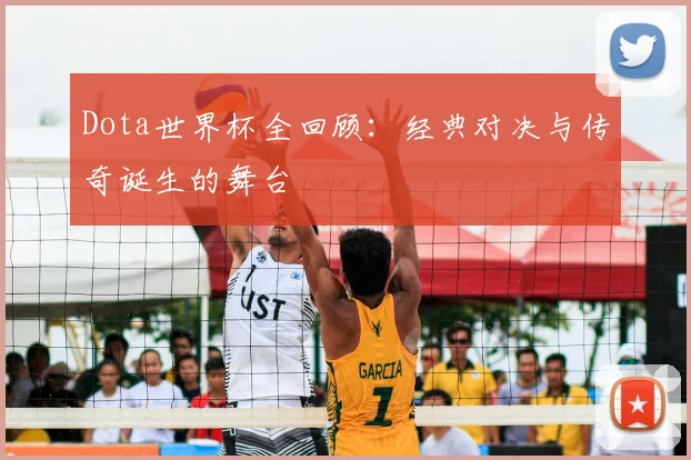 Dota世界杯全回顾：经典对决与传奇诞生的舞台