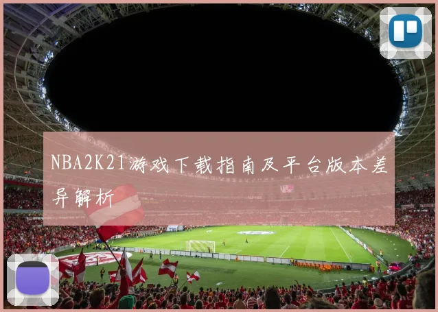 NBA2K21游戏下载指南及平台版本差异解析