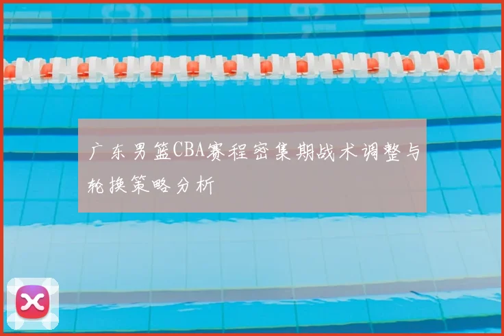 广东男篮CBA赛程密集期战术调整与轮换策略分析